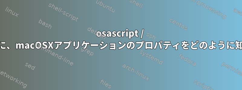 osascript / apple-scriptを使用できるように、macOSXアプリケーションのプロパティをどのように知っているか一覧表示しますか？