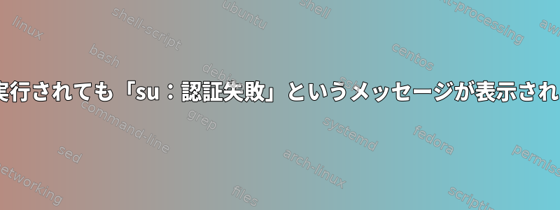 `su`がrootとして実行されても「su：認証失敗」というメッセージが表示されるのはなぜですか？