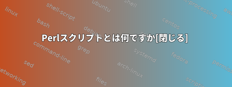 Perlスクリプトとは何ですか[閉じる]