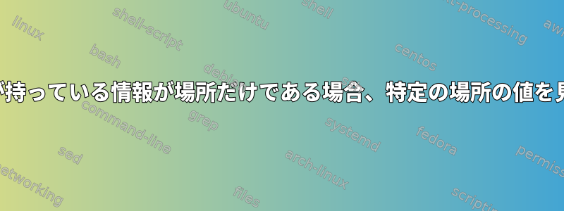 あなたが持っている情報が場所だけである場合、特定の場所の値を見つける