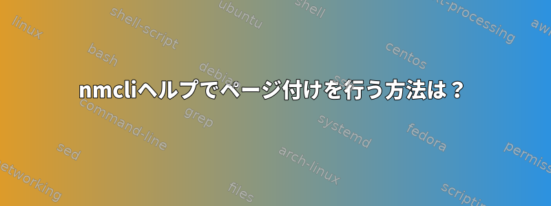 nmcliヘルプでページ付けを行う方法は？