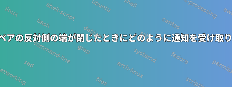 ソケットペアの反対側の端が閉じたときにどのように通知を受け取りますか？