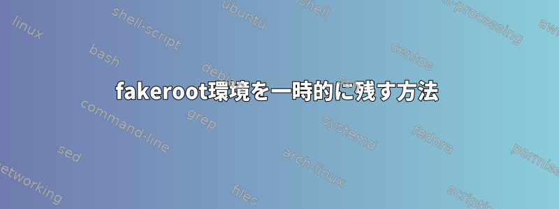 fakeroot環境を一時的に残す方法