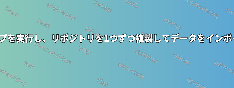 Linuxでループを実行し、リポジトリを1つずつ複製してデータをインポートします。