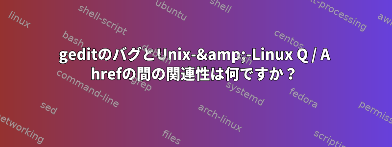 geditのバグとUnix-&amp;-Linux Q / A hrefの間の関連性は何ですか？