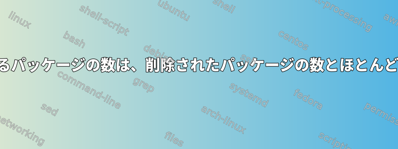 インストールされているパッケージの数は、削除されたパッケージの数とほとんど同じではありません。