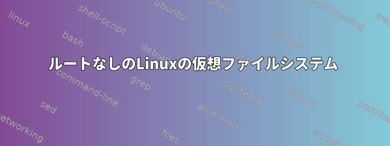 ルートなしのLinuxの仮想ファイルシステム