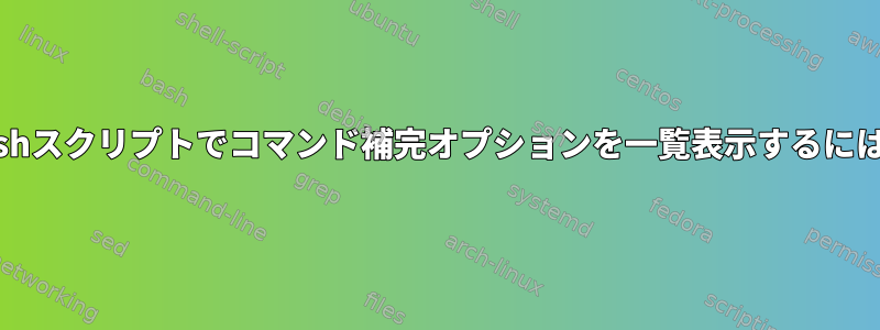 bashスクリプトでコマンド補完オプションを一覧表示するには？