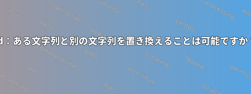 Ed：ある文字列と別の文字列を置き換えることは可能ですか？