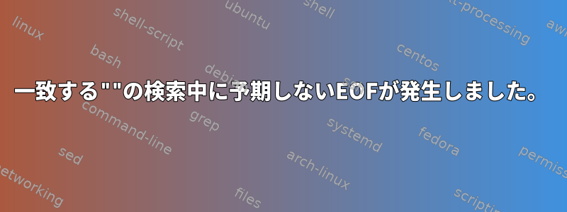 一致する""の検索中に予期しないEOFが発生しました。