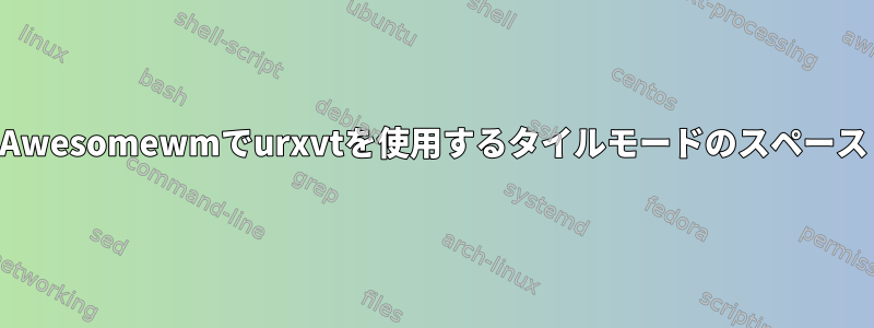 Awesomewmでurxvtを使用するタイルモードのスペース