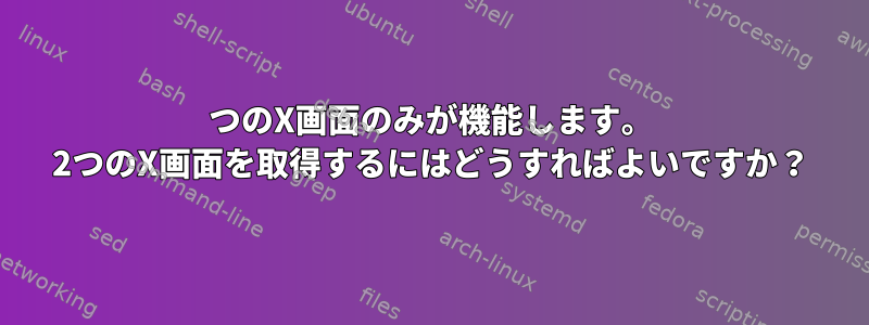 1つのX画面のみが機能します。 2つのX画面を取得するにはどうすればよいですか？