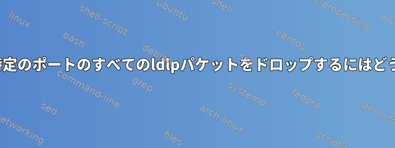 IPTableを使用して特定のポートのすべてのldlpパケットをドロップするにはどうすればよいですか？