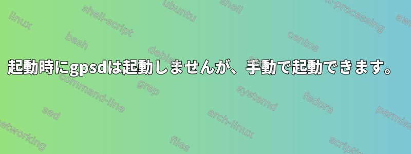 起動時にgpsdは起動しませんが、手動で起動できます。