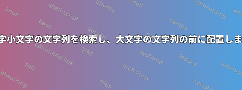 大文字小文字の文字列を検索し、大文字の文字列の前に配置します。