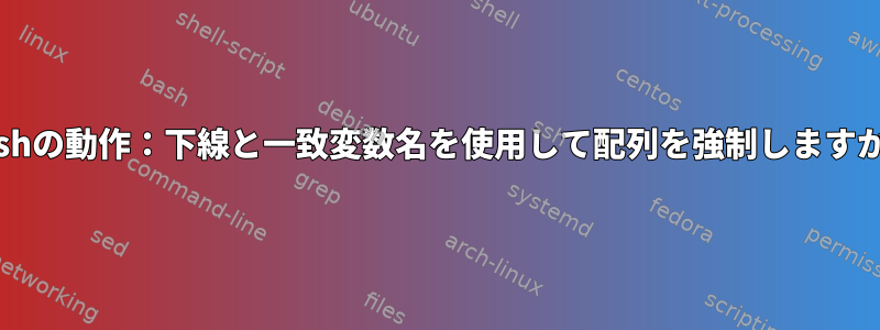 Bashの動作：下線と一致変数名を使用して配列を強制しますか？