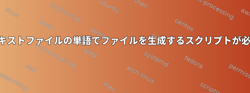 単一のテキストファイルの単語でファイルを生成するスクリプトが必要です。