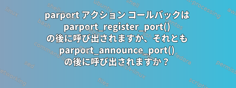 parport アクション コールバックは parport_register_port() の後に呼び出されますか、それとも parport_announce_port() の後に呼び出されますか？