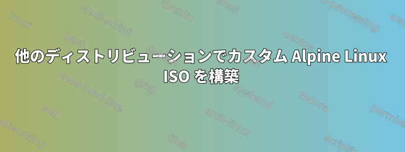 他のディストリビューションでカスタム Alpine Linux ISO を構築