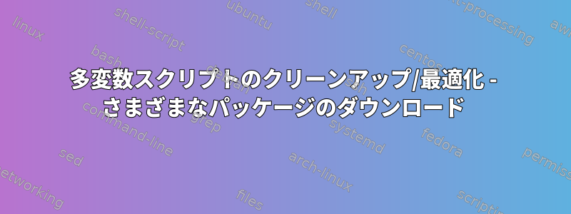 多変数スクリプトのクリーンアップ/最適化 - さまざまなパッケージのダウンロード