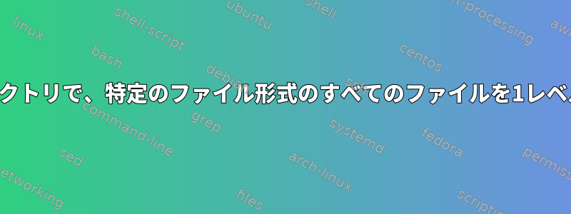 すべてのサブディレクトリで、特定のファイル形式のすべてのファイルを1レベル上に移動します。