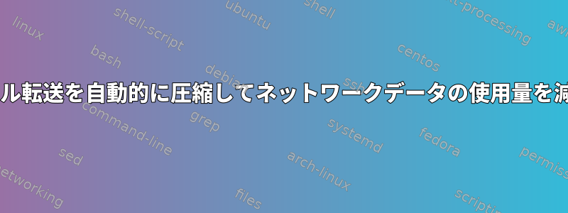 SFTPファイル転送を自動的に圧縮してネットワークデータの使用量を減らします。