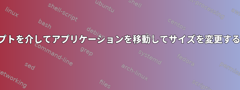 スクリプトを介してアプリケーションを移動してサイズを変更するには：