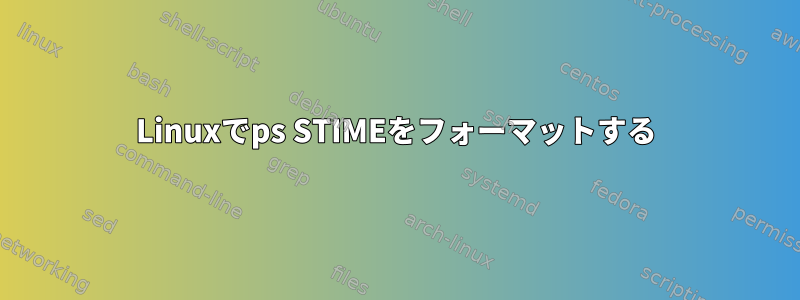 Linuxでps STIMEをフォーマットする