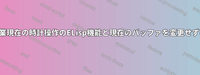 組織作業現在の時計操作のELisp機能と現在のバッファを変更せずに維持