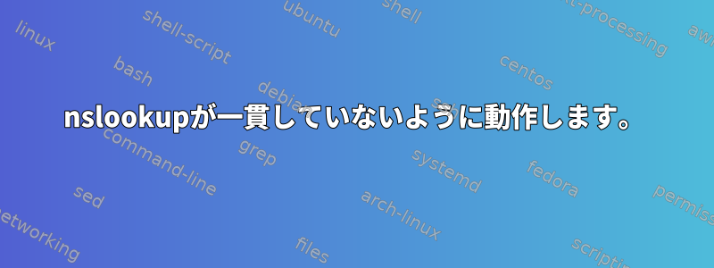 nslookupが一貫していないように動作します。