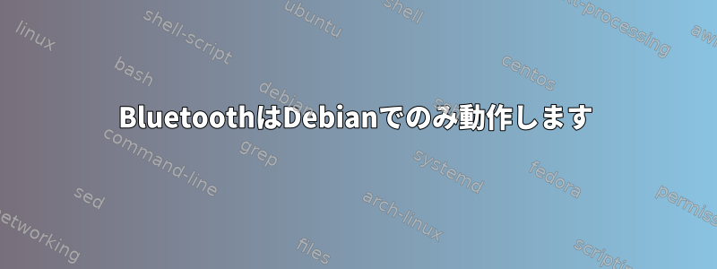 BluetoothはDebianでのみ動作します