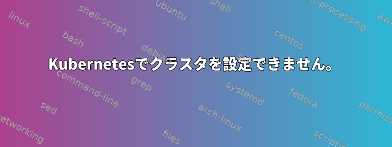 Kubernetesでクラスタを設定できません。