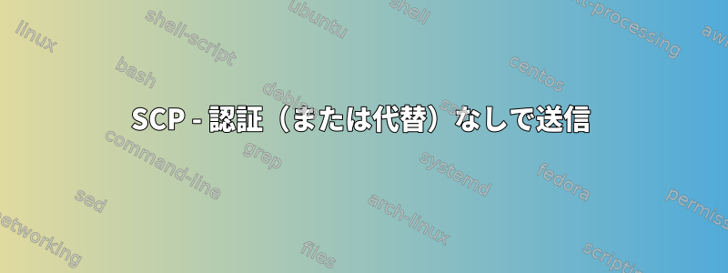 SCP - 認証（または代替）なしで送信