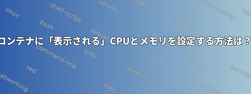 コンテナに「表示される」CPUとメモリを設定する方法は？