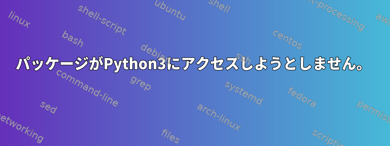 パッケージがPython3にアクセスしようとしません。