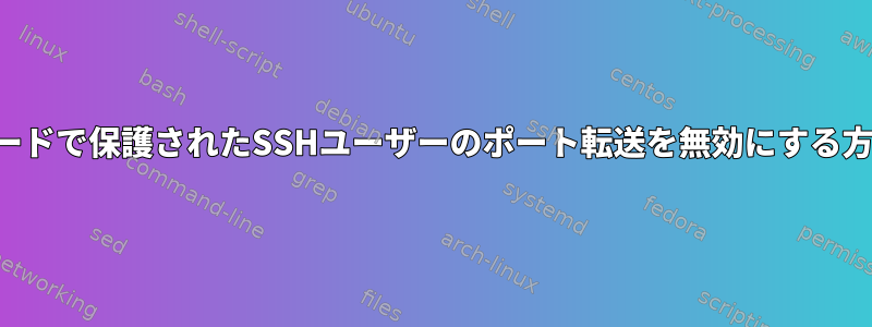 パスワードで保護されたSSHユーザーのポート転送を無効にする方法は？