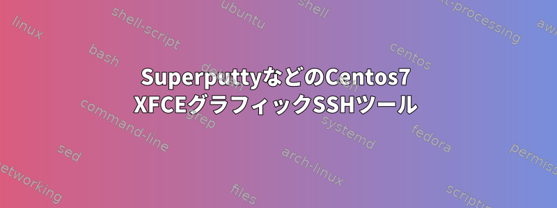 SuperputtyなどのCentos7 XFCEグラフィックSSHツール