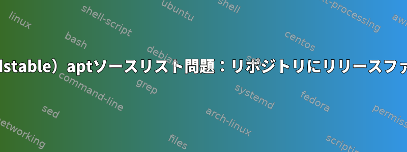 Debianstretch（oldstable）aptソースリスト問題：リポジトリにリリースファイルがありません。