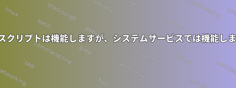 シェルスクリプトは機能しますが、システムサービスでは機能しません。