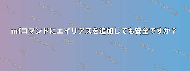 mfコマンドにエイリアスを追加しても安全ですか？