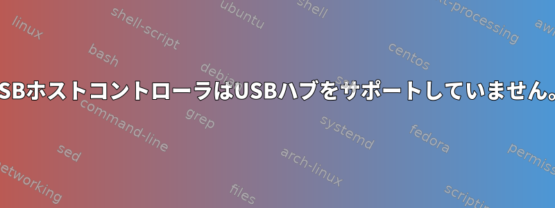 USBホストコントローラはUSBハブをサポートしていません。