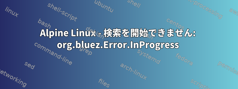 Alpine Linux - 検索を開始できません: org.bluez.Error.InProgress