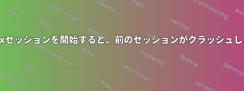 2番目のxセッションを開始すると、前のセッションがクラッシュします。