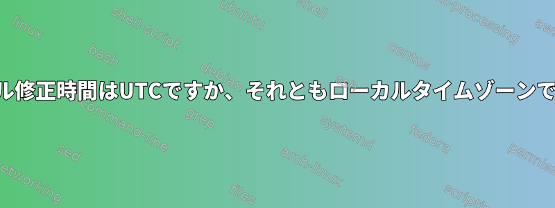 ファイル修正時間はUTCですか、それともローカルタイムゾーンですか？