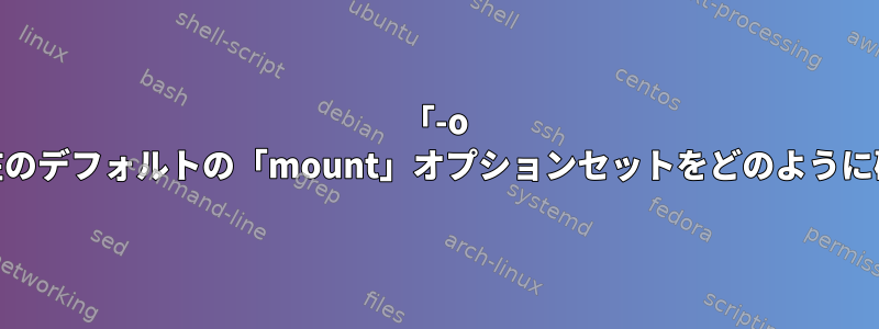 「-o defaults」の現在のデフォルトの「mount」オプションセットをどのように確認できますか？