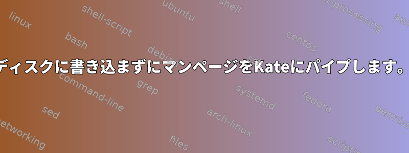 ディスクに書き込まずにマンページをKateにパイプします。