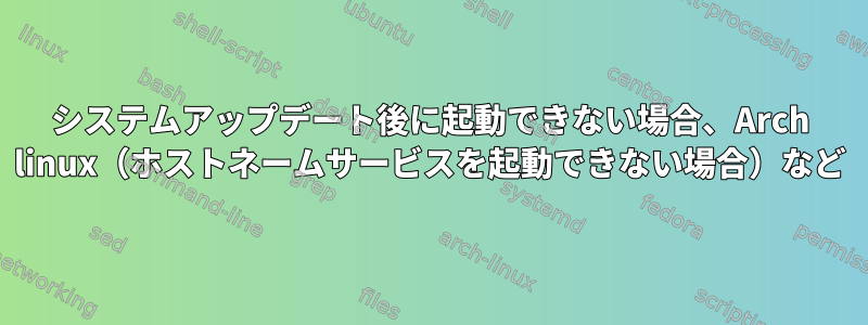 システムアップデート後に起動できない場合、Arch linux（ホストネームサービスを起動できない場合）など