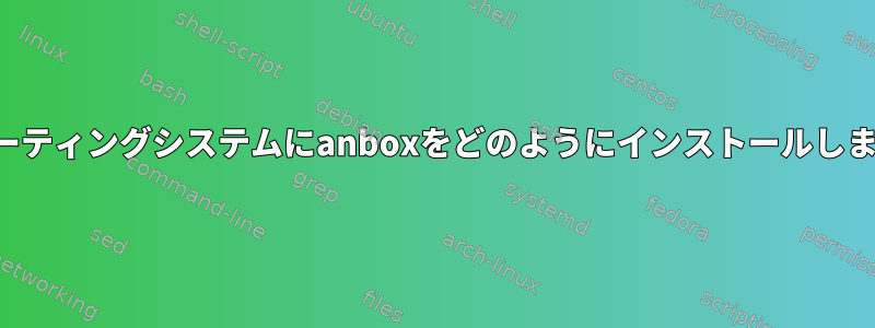 オペレーティングシステムにanboxをどのようにインストールしますか？