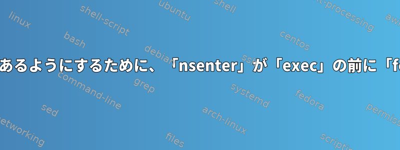 すべての子が新しく入力されたPID名前空間にあるようにするために、「nsenter」が「exec」の前に「fork」を呼び出す必要があるのはなぜですか？