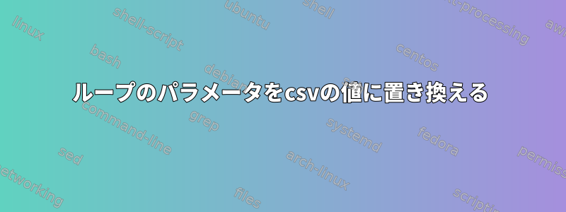 ループのパラメータをcsvの値に置き換える